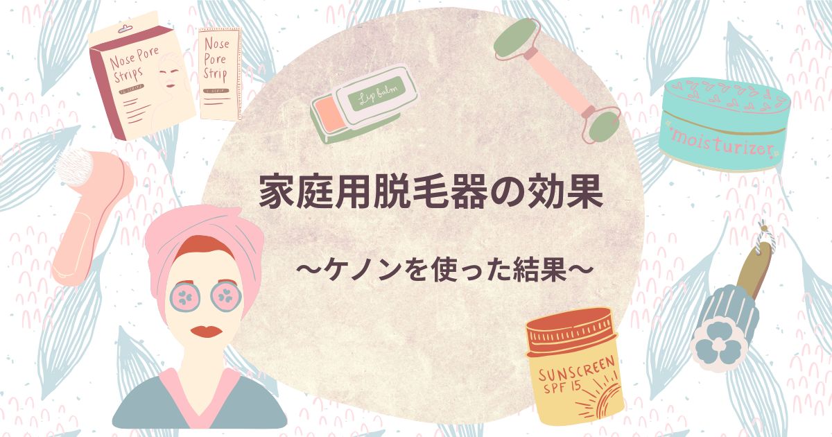 家庭用脱毛器 ケノン 効果 レビュー おすすめ 体験談